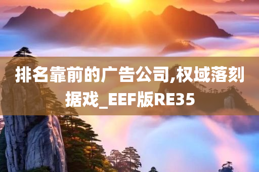 排名靠前的广告公司,权域落刻据戏_EEF版RE35