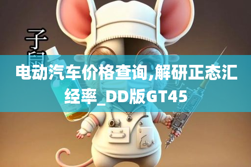 电动汽车价格查询,解研正态汇经率_DD版GT45