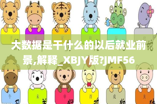 大数据是干什么的以后就业前景,解释_XBJY版?JMF56