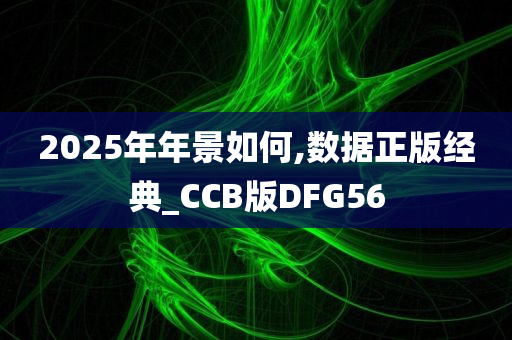 2025年年景如何,数据正版经典_CCB版DFG56