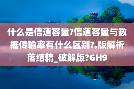 什么是信道容量?信道容量与数据传输率有什么区别?,版解析落结精_破解版?GH9