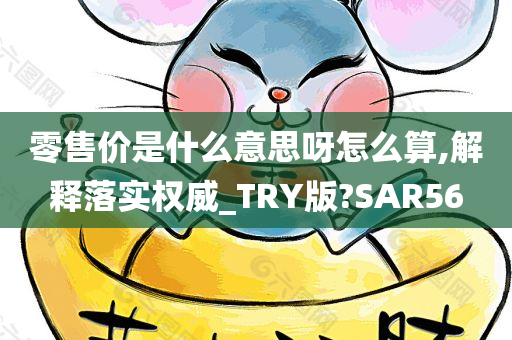 零售价是什么意思呀怎么算,解释落实权威_TRY版?SAR56