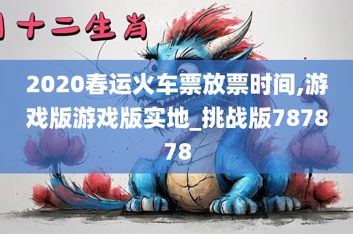 2020春运火车票放票时间,游戏版游戏版实地_挑战版787878