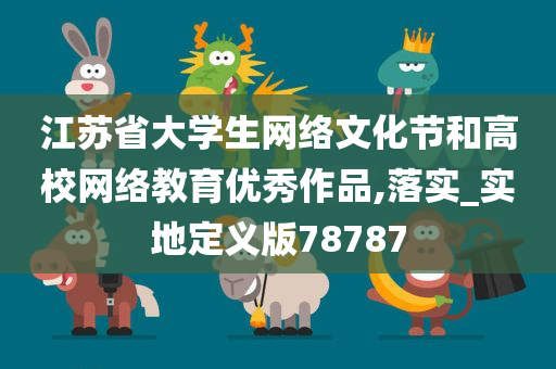 江苏省大学生网络文化节和高校网络教育优秀作品,落实_实地定义版78787