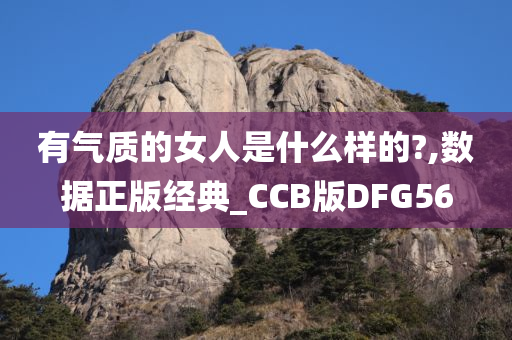 有气质的女人是什么样的?,数据正版经典_CCB版DFG56