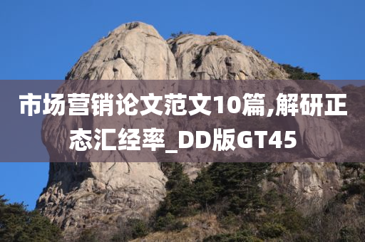 市场营销论文范文10篇,解研正态汇经率_DD版GT45