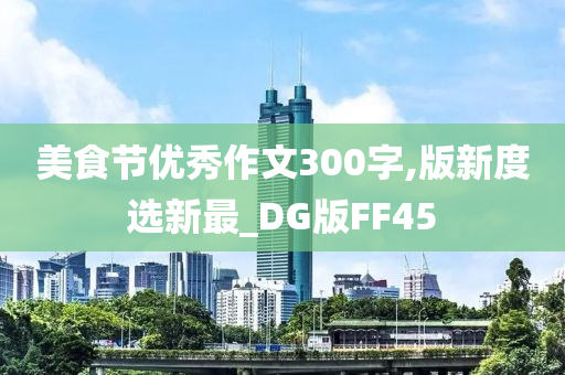 美食节优秀作文300字,版新度选新最_DG版FF45