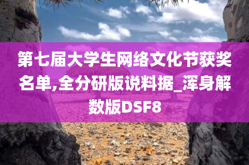 第七届大学生网络文化节获奖名单,全分研版说料据_浑身解数版DSF8