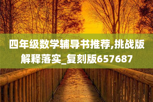 四年级数学辅导书推荐,挑战版解释落实_复刻版657687