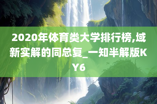 2020年体育类大学排行榜,域新实解的同总复_一知半解版KY6