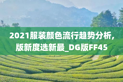 2021服装颜色流行趋势分析,版新度选新最_DG版FF45