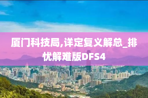 厦门科技局,详定复义解总_排忧解难版DFS4