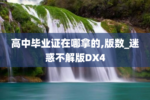 高中毕业证在哪拿的,版数_迷惑不解版DX4