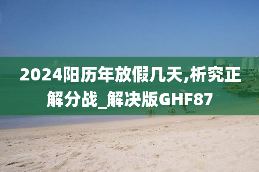 2024阳历年放假几天,析究正解分战_解决版GHF87