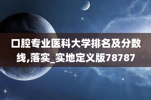 口腔专业医科大学排名及分数线,落实_实地定义版78787