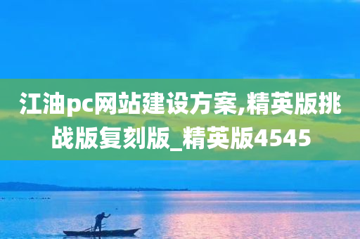 江油pc网站建设方案,精英版挑战版复刻版_精英版4545