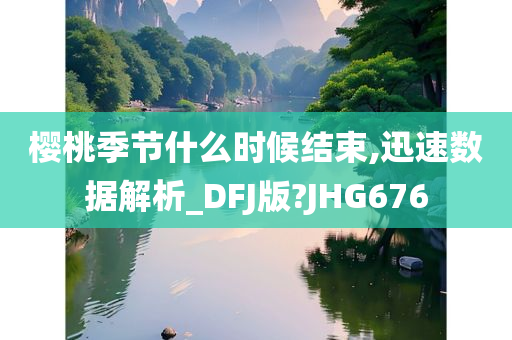 樱桃季节什么时候结束,迅速数据解析_DFJ版?JHG676