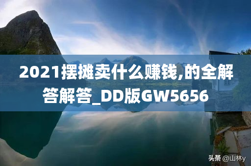 2021摆摊卖什么赚钱,的全解答解答_DD版GW5656