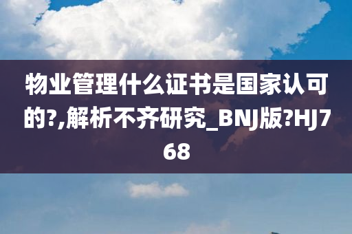 物业管理什么证书是国家认可的?,解析不齐研究_BNJ版?HJ768