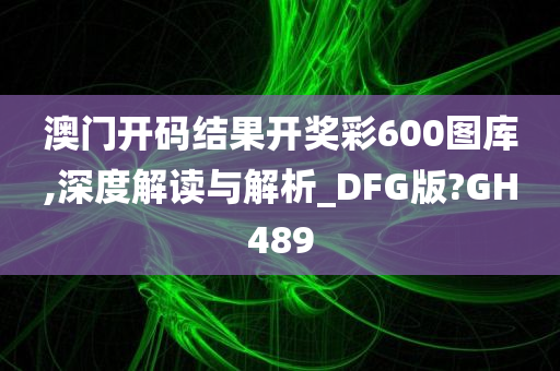 澳门开码结果开奖彩600图库,深度解读与解析_DFG版?GH489