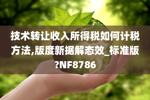 技术转让收入所得税如何计税方法,版度新据解态效_标准版?NF8786