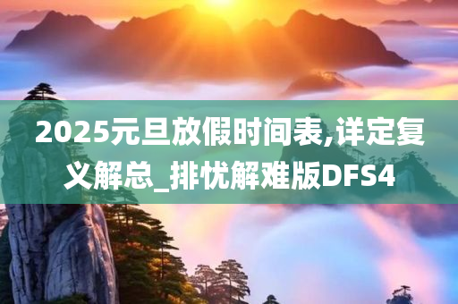 2025元旦放假时间表,详定复义解总_排忧解难版DFS4