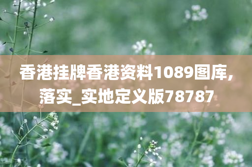 香港挂牌香港资料1089图库,落实_实地定义版78787