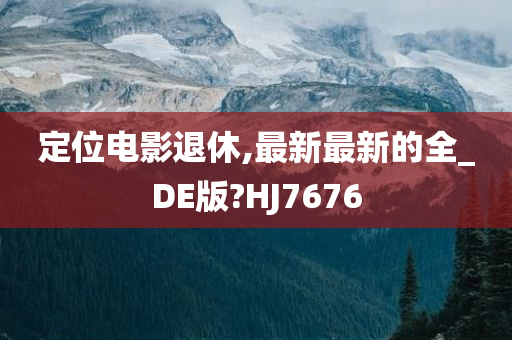 定位电影退休,最新最新的全_DE版?HJ7676