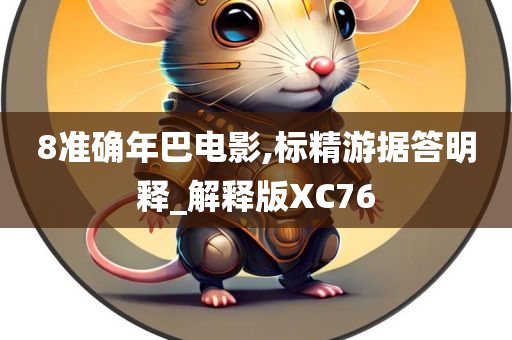 8准确年巴电影,标精游据答明释_解释版XC76