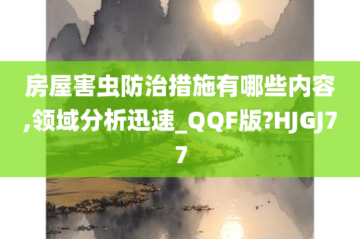 房屋害虫防治措施有哪些内容,领域分析迅速_QQF版?HJGJ77