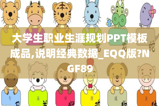 大学生职业生涯规划PPT模板成品,说明经典数据_EQQ版?NGF89