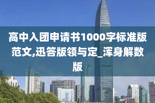 高中入团申请书1000字标准版范文,迅答版领与定_浑身解数版