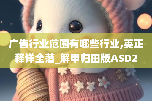 广告行业范围有哪些行业,英正释详全落_解甲归田版ASD2