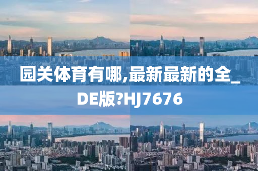 园关体育有哪,最新最新的全_DE版?HJ7676