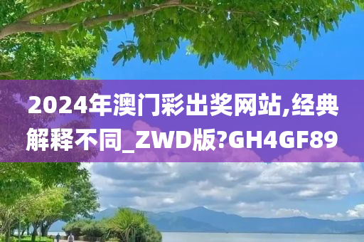 2024年澳门彩出奖网站,经典解释不同_ZWD版?GH4GF89