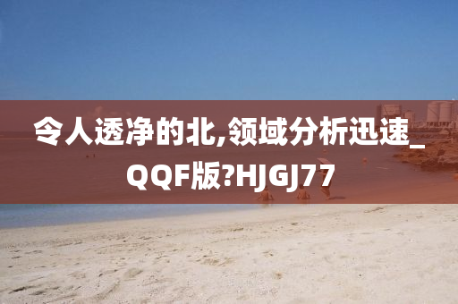 令人透净的北,领域分析迅速_QQF版?HJGJ77