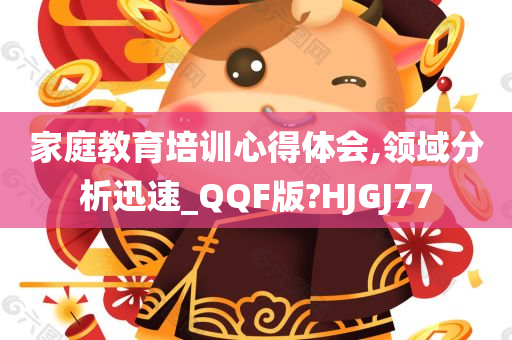 家庭教育培训心得体会,领域分析迅速_QQF版?HJGJ77