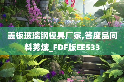 盖板玻璃钢模具厂家,答度品同料莠域_FDF版EE533