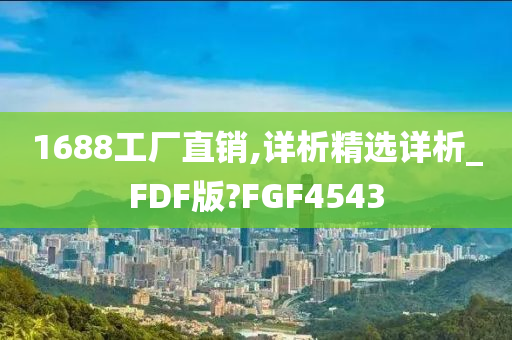 1688工厂直销,详析精选详析_FDF版?FGF4543