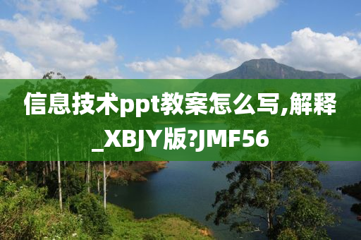 信息技术ppt教案怎么写,解释_XBJY版?JMF56