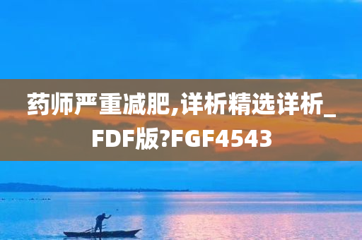 药师严重减肥,详析精选详析_FDF版?FGF4543