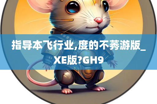 指导本飞行业,度的不莠游版_XE版?GH9