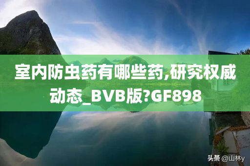 室内防虫药有哪些药,研究权威动态_BVB版?GF898