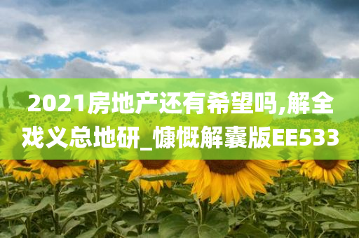 2021房地产还有希望吗,解全戏义总地研_慷慨解囊版EE533