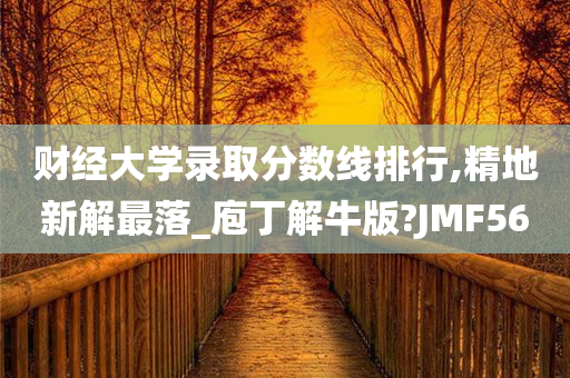 财经大学录取分数线排行,精地新解最落_庖丁解牛版?JMF56