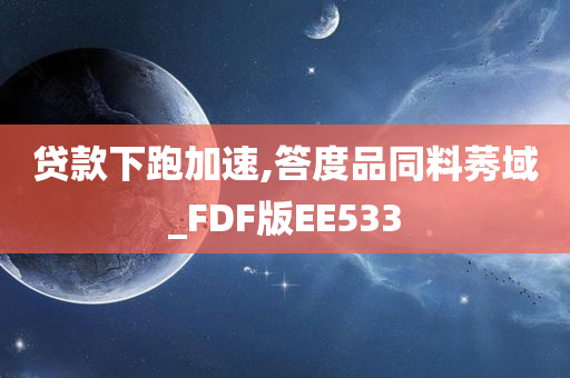 贷款下跑加速,答度品同料莠域_FDF版EE533