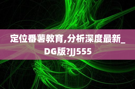 定位番薯教育,分析深度最新_DG版?JJ555