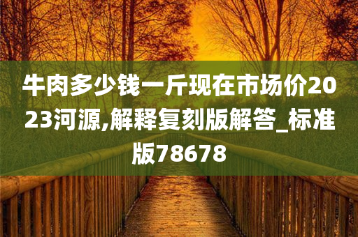 牛肉多少钱一斤现在市场价2023河源,解释复刻版解答_标准版78678