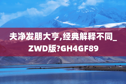 夫净发朋大亨,经典解释不同_ZWD版?GH4GF89