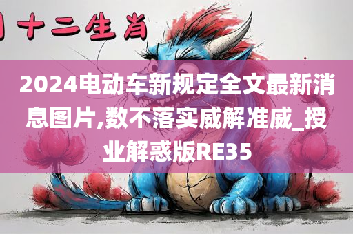 2024电动车新规定全文最新消息图片,数不落实威解准威_授业解惑版RE35